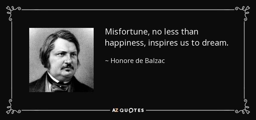 Misfortune, no less than happiness, inspires us to dream. - Honore de Balzac