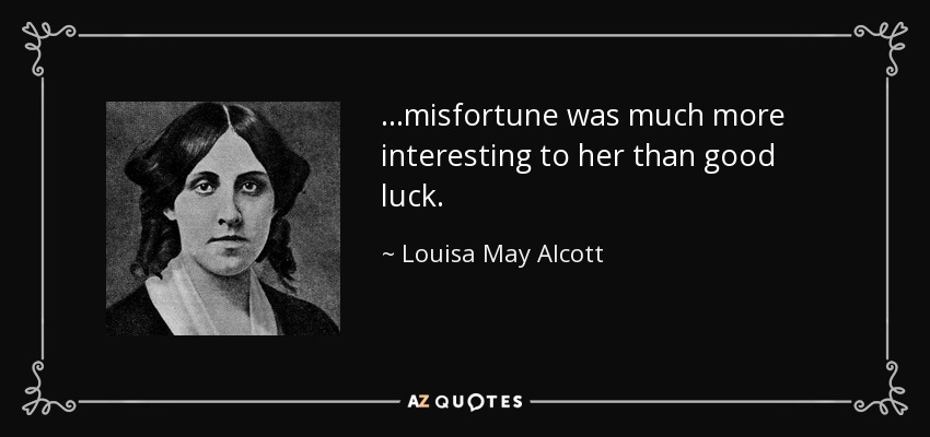 …misfortune was much more interesting to her than good luck. - Louisa May Alcott
