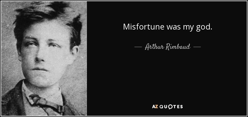 Misfortune was my god. - Arthur Rimbaud