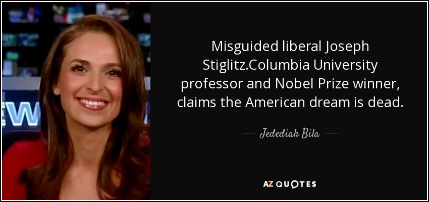 Misguided liberal Joseph Stiglitz.Columbia University professor and Nobel Prize winner, claims the American dream is dead. - Jedediah Bila