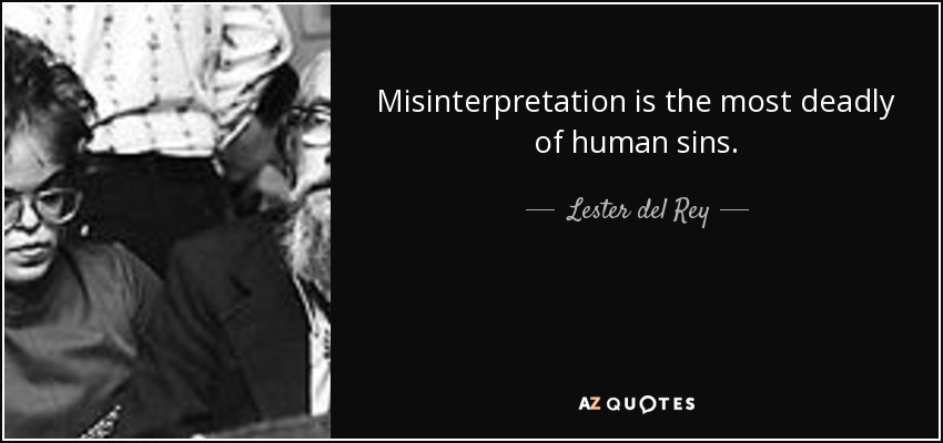 Misinterpretation is the most deadly of human sins. - Lester del Rey