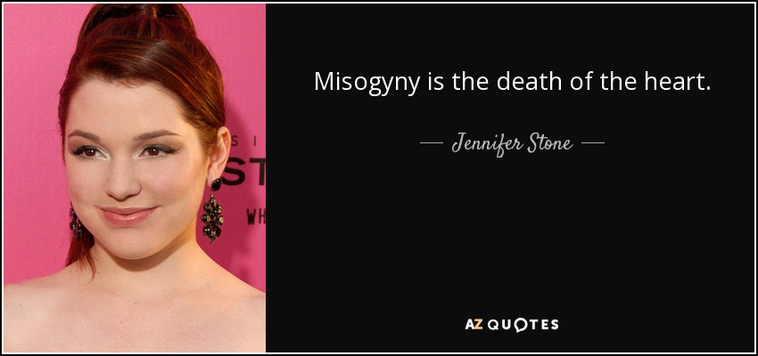 Misogyny is the death of the heart. - Jennifer Stone
