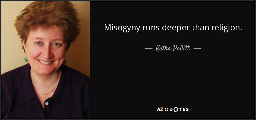 Misogyny runs deeper than religion. - Katha Pollitt