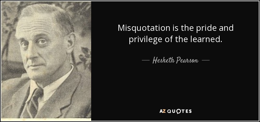 Misquotation is the pride and privilege of the learned. - Hesketh Pearson