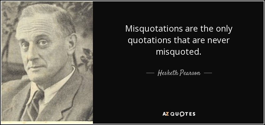 Misquotations are the only quotations that are never misquoted. - Hesketh Pearson