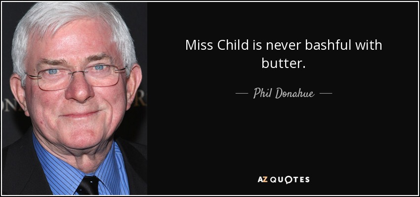 Miss Child is never bashful with butter. - Phil Donahue