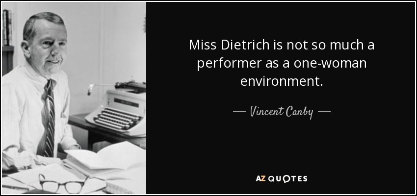 Miss Dietrich is not so much a performer as a one-woman environment. - Vincent Canby