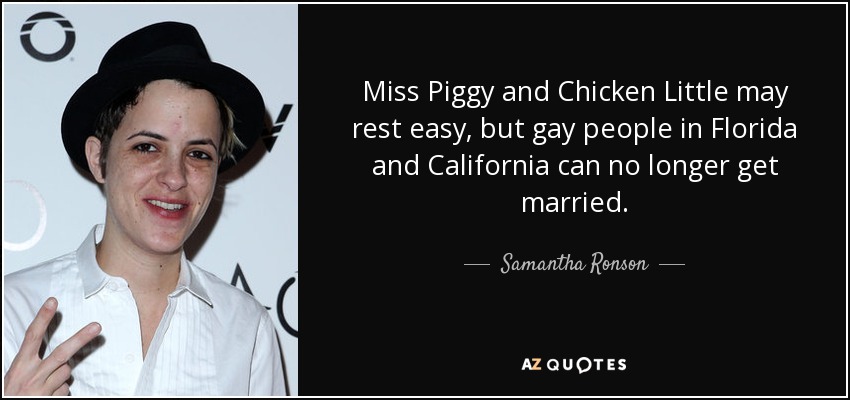 Miss Piggy and Chicken Little may rest easy, but gay people in Florida and California can no longer get married. - Samantha Ronson