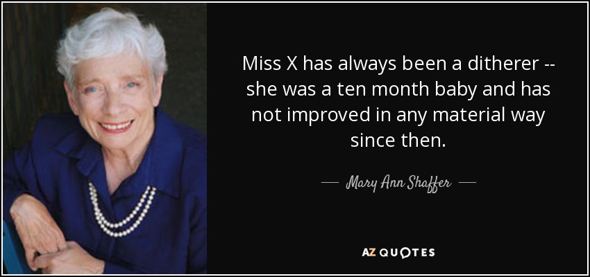 Miss X has always been a ditherer -- she was a ten month baby and has not improved in any material way since then. - Mary Ann Shaffer