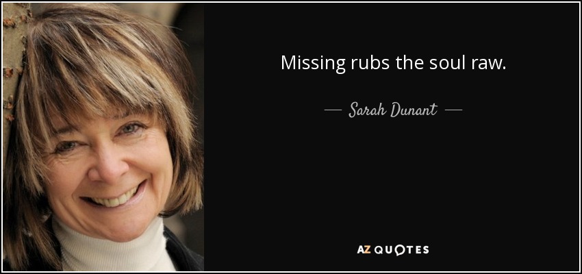 Missing rubs the soul raw. - Sarah Dunant