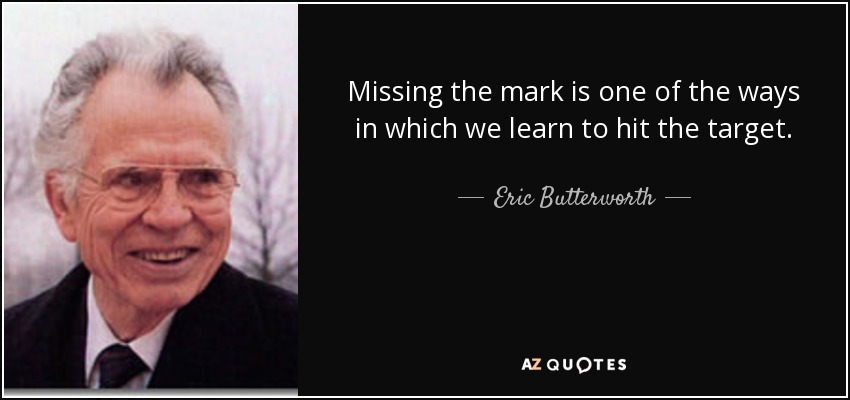 Missing the mark is one of the ways in which we learn to hit the target. - Eric Butterworth