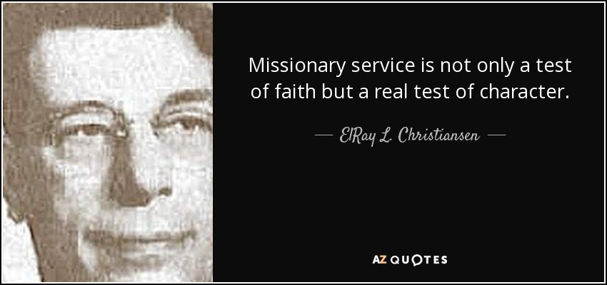 Missionary service is not only a test of faith but a real test of character. - ElRay L. Christiansen