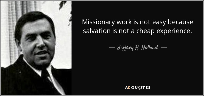 Missionary work is not easy because salvation is not a cheap experience. - Jeffrey R. Holland