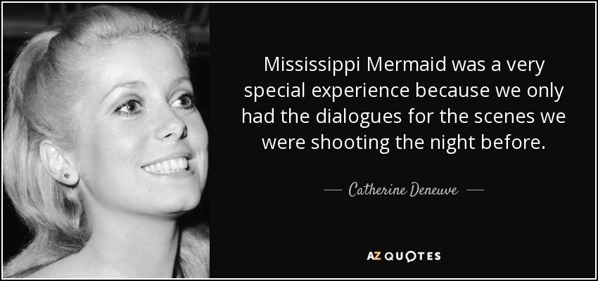 Mississippi Mermaid was a very special experience because we only had the dialogues for the scenes we were shooting the night before. - Catherine Deneuve