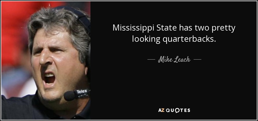Mississippi State has two pretty looking quarterbacks. - Mike Leach
