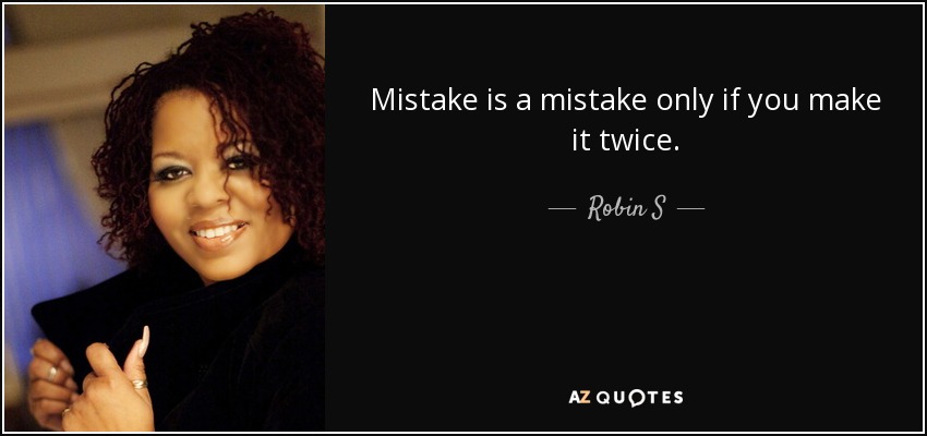 Mistake is a mistake only if you make it twice. - Robin S