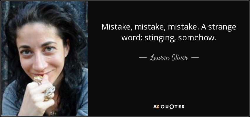 Mistake, mistake, mistake. A strange word: stinging, somehow. - Lauren Oliver