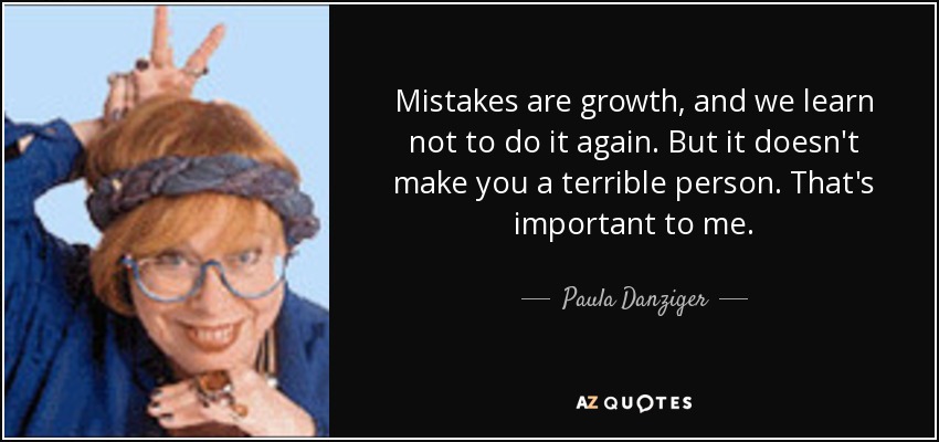 Mistakes are growth, and we learn not to do it again. But it doesn't make you a terrible person. That's important to me. - Paula Danziger