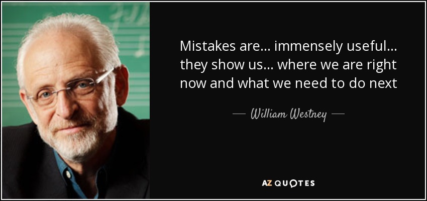 Mistakes are . . . immensely useful. . . they show us . . . where we are right now and what we need to do next - William Westney