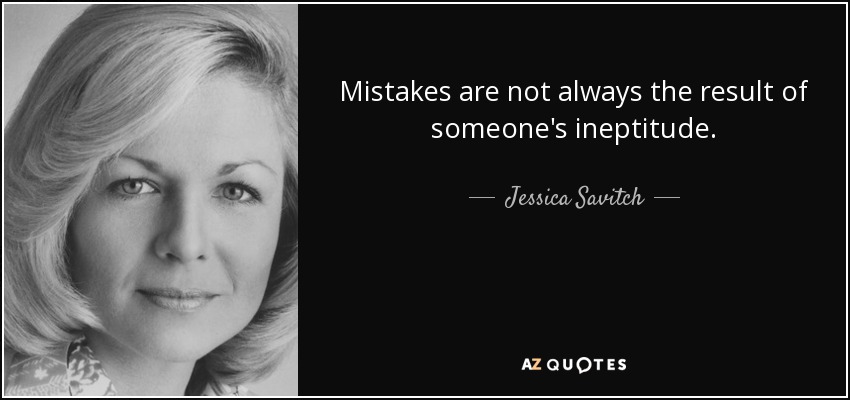 Mistakes are not always the result of someone's ineptitude. - Jessica Savitch