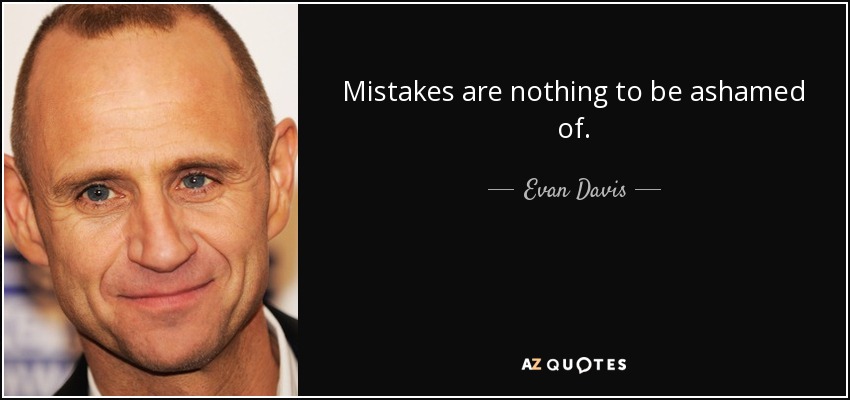 Mistakes are nothing to be ashamed of. - Evan Davis