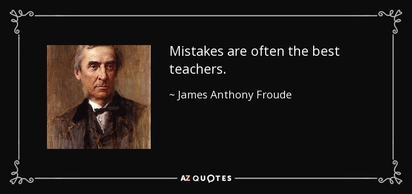 Mistakes are often the best teachers. - James Anthony Froude