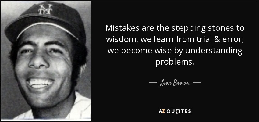 Mistakes are the stepping stones to wisdom, we learn from trial & error, we become wise by understanding problems. - Leon Brown
