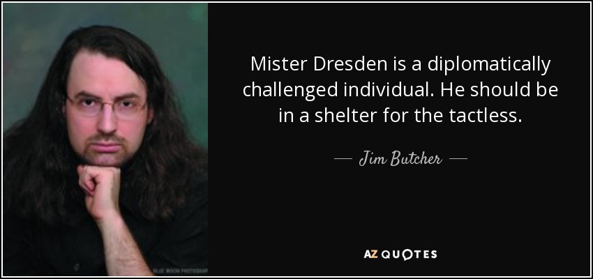 Mister Dresden is a diplomatically challenged individual. He should be in a shelter for the tactless. - Jim Butcher