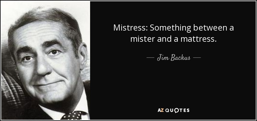 Mistress: Something between a mister and a mattress. - Jim Backus