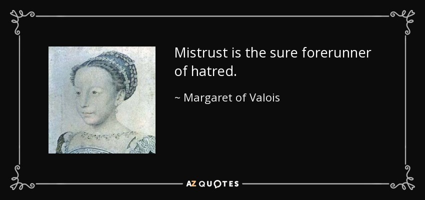 Mistrust is the sure forerunner of hatred. - Margaret of Valois
