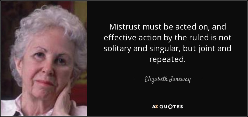 Mistrust must be acted on, and effective action by the ruled is not solitary and singular, but joint and repeated. - Elizabeth Janeway