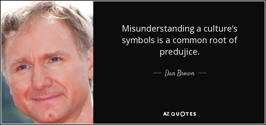 Misunderstanding a culture's symbols is a common root of predujice. - Dan Brown