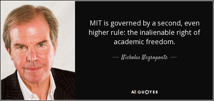 MIT is governed by a second, even higher rule: the inalienable right of academic freedom. - Nicholas Negroponte