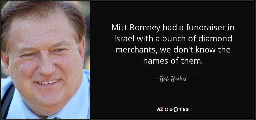 Mitt Romney had a fundraiser in Israel with a bunch of diamond merchants, we don't know the names of them. - Bob Beckel