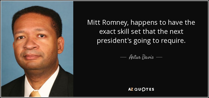 Mitt Romney, happens to have the exact skill set that the next president's going to require. - Artur Davis