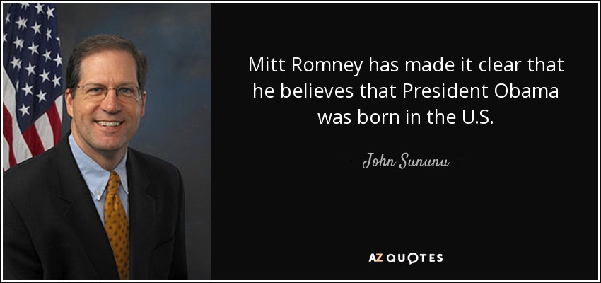 Mitt Romney has made it clear that he believes that President Obama was born in the U.S. - John Sununu