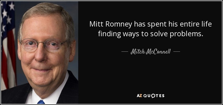 Mitt Romney has spent his entire life finding ways to solve problems. - Mitch McConnell
