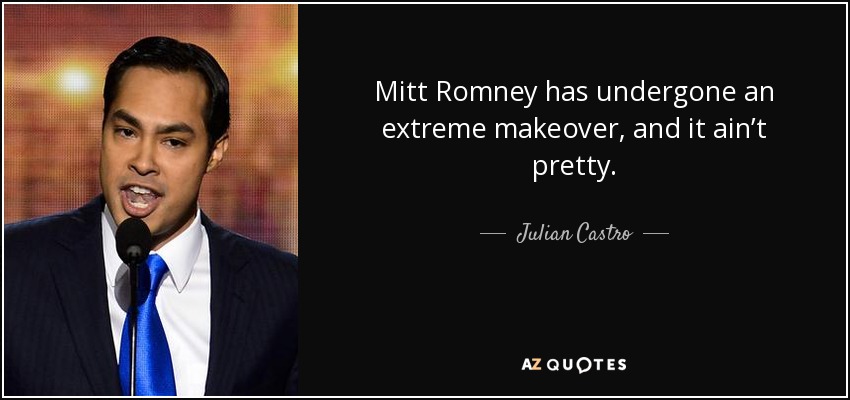 Mitt Romney has undergone an extreme makeover, and it ain’t pretty. - Julian Castro