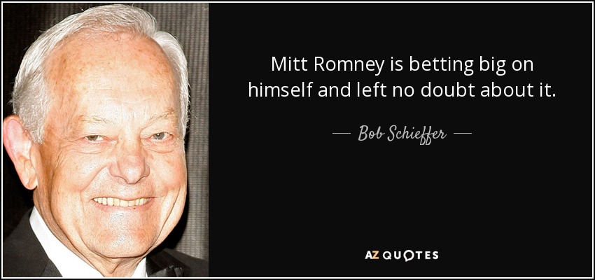 Mitt Romney is betting big on himself and left no doubt about it. - Bob Schieffer