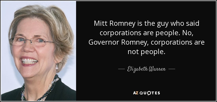 Mitt Romney is the guy who said corporations are people. No, Governor Romney, corporations are not people. - Elizabeth Warren