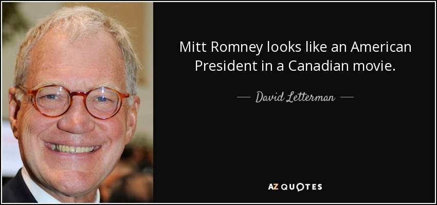 Mitt Romney looks like an American President in a Canadian movie. - David Letterman