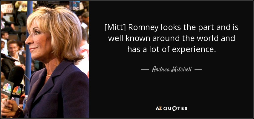 [Mitt] Romney looks the part and is well known around the world and has a lot of experience. - Andrea Mitchell