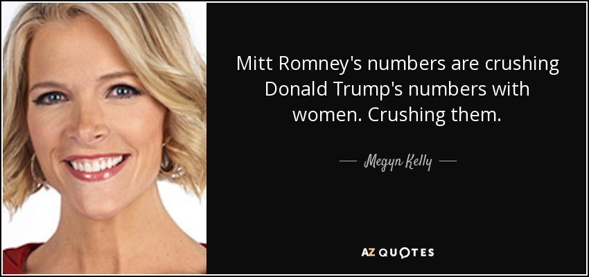 Mitt Romney's numbers are crushing Donald Trump's numbers with women. Crushing them. - Megyn Kelly