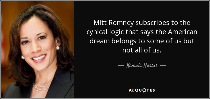 Mitt Romney subscribes to the cynical logic that says the American dream belongs to some of us but not all of us. - Kamala Harris