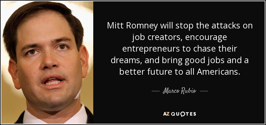Mitt Romney will stop the attacks on job creators, encourage entrepreneurs to chase their dreams, and bring good jobs and a better future to all Americans. - Marco Rubio