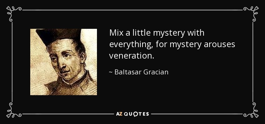 Mix a little mystery with everything, for mystery arouses veneration. - Baltasar Gracian