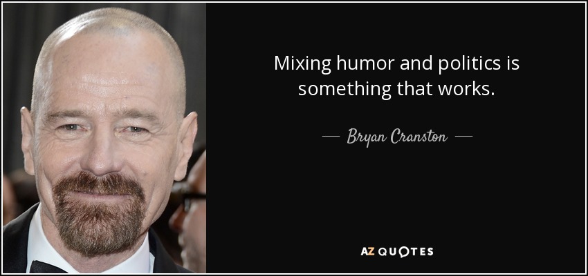 Mixing humor and politics is something that works. - Bryan Cranston
