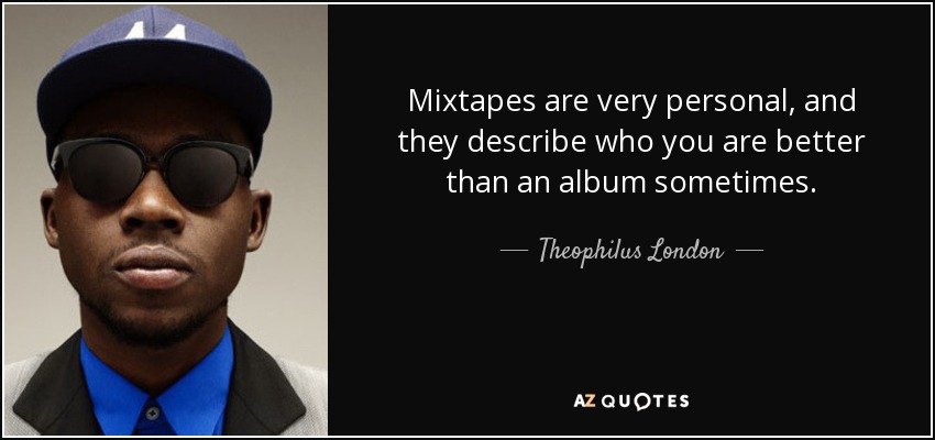 Mixtapes are very personal, and they describe who you are better than an album sometimes. - Theophilus London
