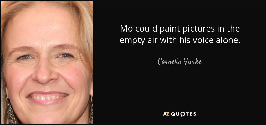 Mo could paint pictures in the empty air with his voice alone. - Cornelia Funke