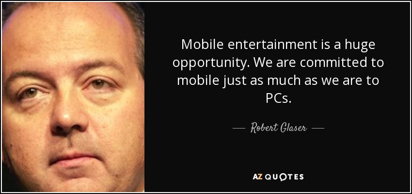 Mobile entertainment is a huge opportunity. We are committed to mobile just as much as we are to PCs. - Robert Glaser